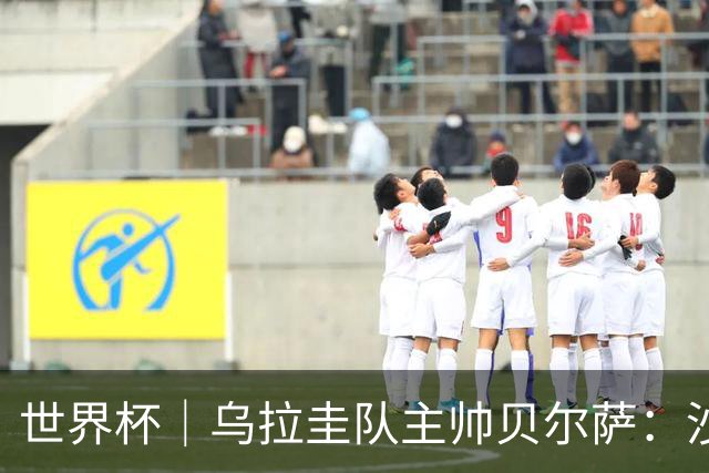 世界杯｜乌拉圭队主帅贝尔萨：沙特队不是“软柿子”
