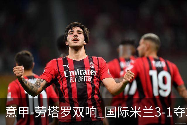 意甲-劳塔罗双响 国际米兰3-1夺3连胜紧追榜首